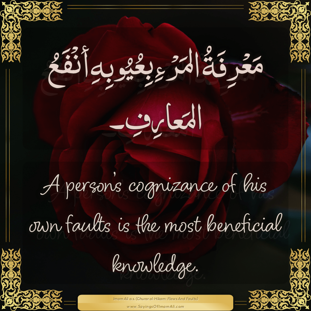 A person’s cognizance of his own faults is the most beneficial knowledge.